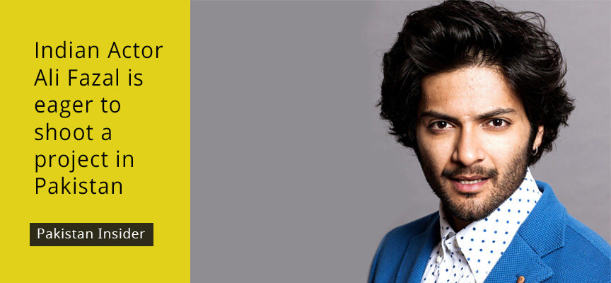 Indian Actor Ali Fazal is eager to shoot a project in Pakistan